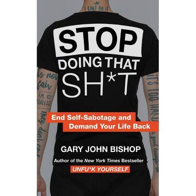 Stop Doing That Sh*t - (Unfu*k Yourself) by  Gary John Bishop (Hardcover)