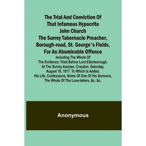 The Trial and Conviction of That Infamous Hypocrite John Church The Surrey Tabernacle Preacher, Borough-road, St. George's Fields, for an Abominable - 1 of 1