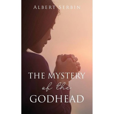 The Mystery of the Godhead - by  Albert Serbin (Paperback)