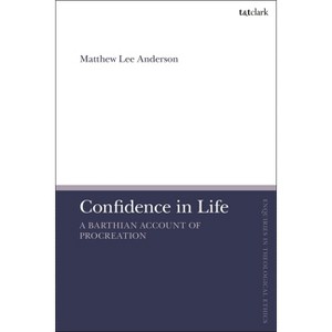 Confidence in Life - (T&t Clark Enquiries in Theological Ethics) by  Matthew Lee Anderson (Hardcover) - 1 of 1