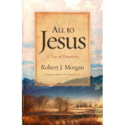 All to Jesus - by  Robert J Morgan (Paperback)