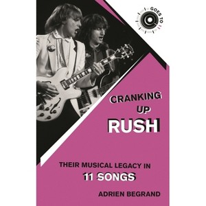 Cranking Up Rush - (Goes to 11) by  Adrien Begrand (Paperback) - 1 of 1