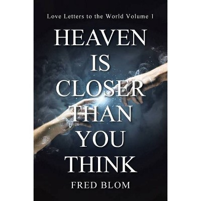 Heaven is Closer than You Think - by  Fred Blom (Paperback)