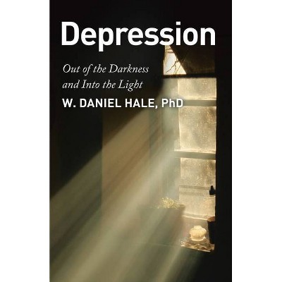 Depression - Out of the Darkness and Into the Light - by  W Daniel Hale (Paperback)