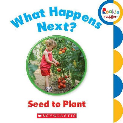 What Happens Next? Seed to Plant (Rookie Toddler) - by  Scholastic (Board Book)