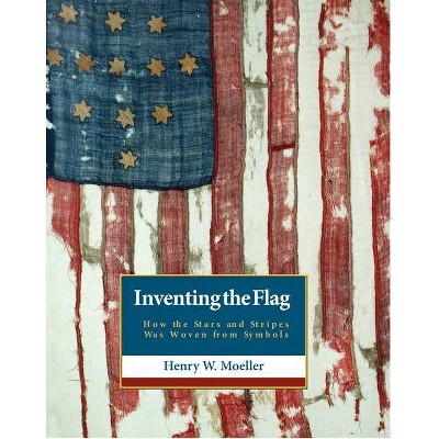 Inventing the American Flag - by  Henry W Moeller (Hardcover)