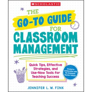 The Go-To-Guide for Classroom Management: Quick Tips, Effective Strategies, and Use-Now Tools for Teaching Success - by  Jennifer L W Fink - 1 of 1