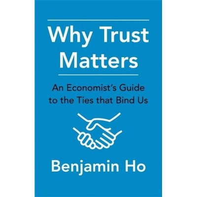 Why Trust Matters - by  Benjamin Ho (Hardcover)