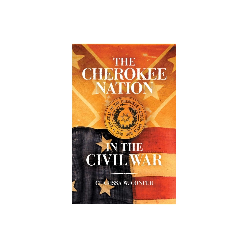 The Cherokee Nation in the Civil War - by Clarissa W Confer (Paperback)