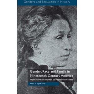 Gender, Race and Family in Nineteenth Century America - (Genders and Sexualities in History) by  Rebecca Fraser (Hardcover) - 1 of 1