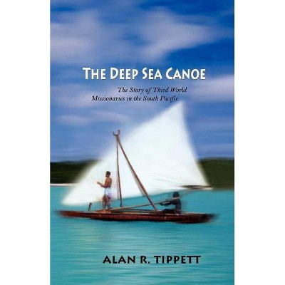 The Deep Sea Canoe - by  Alan Richard Tippett (Paperback)