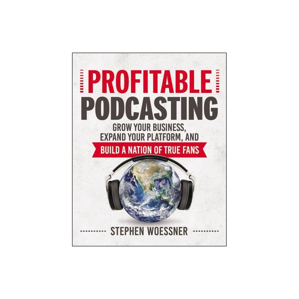 Profitable Podcasting - by Stephen Woessner (Paperback)