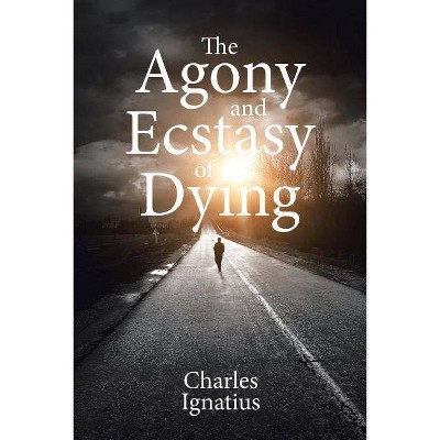 The Agony and Ecstasy of Dying - by  Charles Ignatius (Paperback)