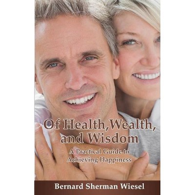 Of Health, Wealth, and Wisdom - by  Bernard S Wiesel (Paperback)