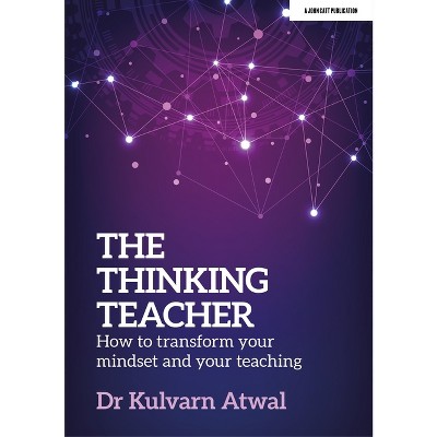 The Thinking Teacher: How to Transform Your Mindset and Your Teaching - by  Kulvarn Atwal (Paperback)