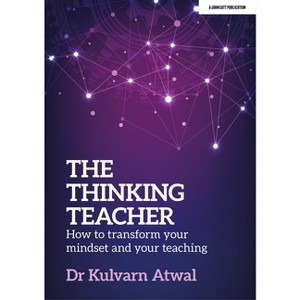 The Thinking Teacher: How to Transform Your Mindset and Your Teaching - by  Kulvarn Atwal (Paperback) - 1 of 1