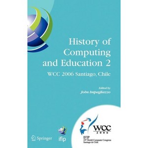 History of Computing and Education 2 (Hce2) - (IFIP Advances in Information and Communication Technology) by  John Impagliazzo (Hardcover) - 1 of 1