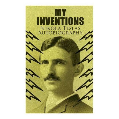 My Inventions - Nikola Tesla's Autobiography - (Paperback)