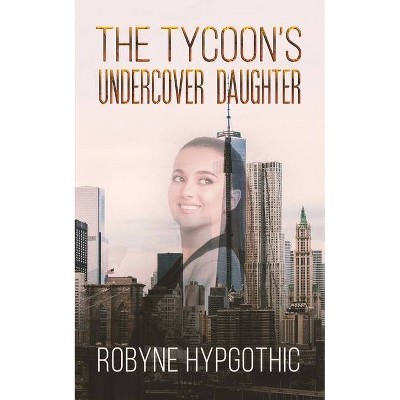 The Tycoon's Undercover Daughter - by  Robyne Hypgothic (Paperback)