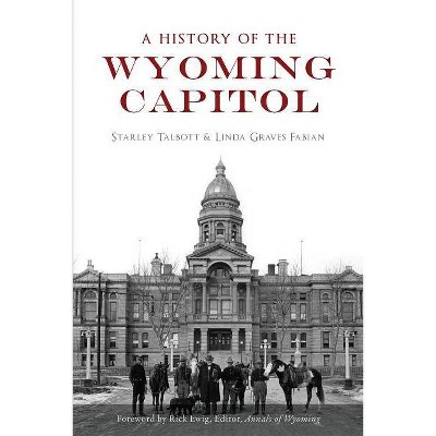 A History of the Wyoming Capitol - by  Starley Talbott & Linda Graves Fabian (Paperback)