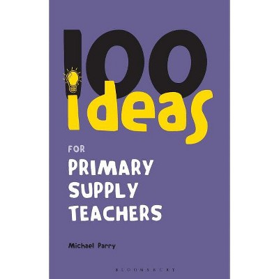 100 Ideas for Supply Teachers: Primary School Edition - (Continuum One Hundreds) by  Michael Parry (Paperback)