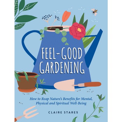 Feel-Good Gardening - by  Claire Stares (Hardcover)