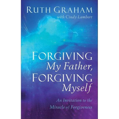 Forgiving My Father, Forgiving Myself - by  Ruth Graham & Cindy Lambert (Paperback)