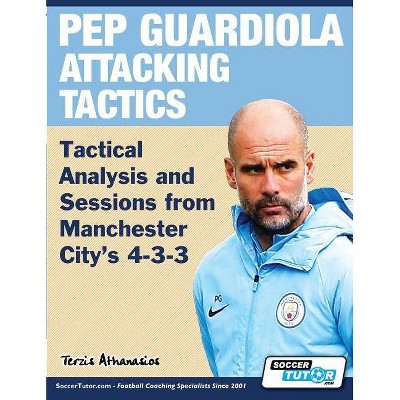 Pep Guardiola Attacking Tactics - Tactical Analysis and Sessions from Manchester City's 4-3-3 - by  Athanasios Terzis (Paperback)