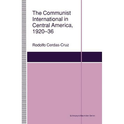 The Communist International in Central America, 1920-36 - (St Antony's) by  Rodolfo Cerdaz-Cruz (Paperback)