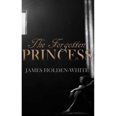 The Forgotten Princess - by  James Holden-White (Paperback)