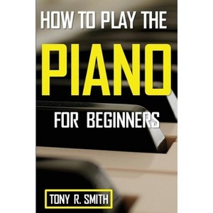 How to Play The Piano - by  Tony R Smith (Paperback) - 1 of 1