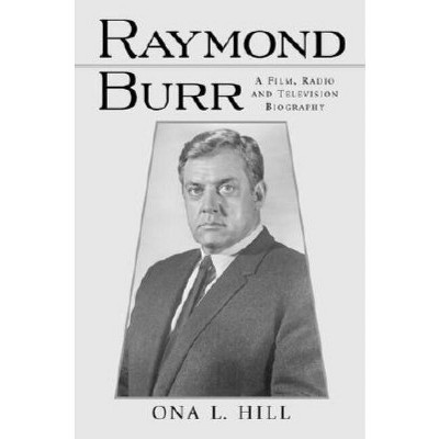 Raymond Burr - (McFarland Classics S) by  Ona L Hill (Paperback)
