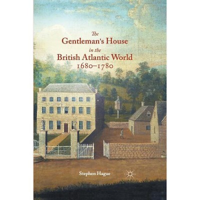 The Gentleman's House in the British Atlantic World 1680-1780 - by  S Hague (Paperback)