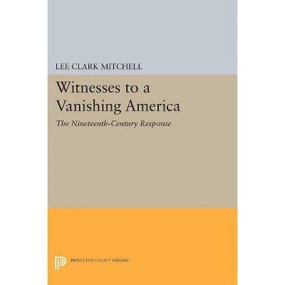 Witnesses to a Vanishing America - (Princeton Legacy Library) by  Lee Clark Mitchell (Paperback)