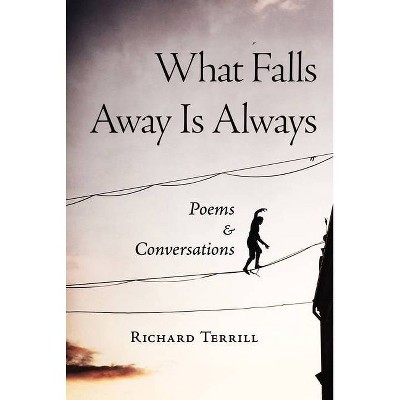 What Falls Away Is Always - by  Richard Terrill (Paperback)