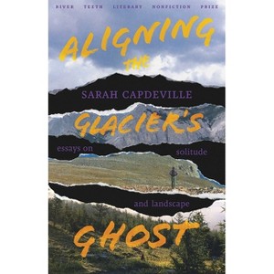 Aligning the Glacier's Ghost - (River Teeth Literary Nonfiction Prize) by  Sarah Capdeville (Paperback) - 1 of 1