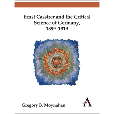 Ernst Cassirer and the Critical Science of Germany, 1899-1919 - (Key Issues in Modern Sociology) by  Gregory B Moynahan (Hardcover)