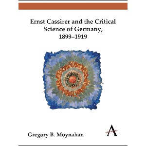 Ernst Cassirer and the Critical Science of Germany, 1899-1919 - (Key Issues in Modern Sociology) by  Gregory B Moynahan (Hardcover) - 1 of 1