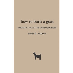 How to Burn a Goat - by  Scott H Moore (Paperback) - 1 of 1