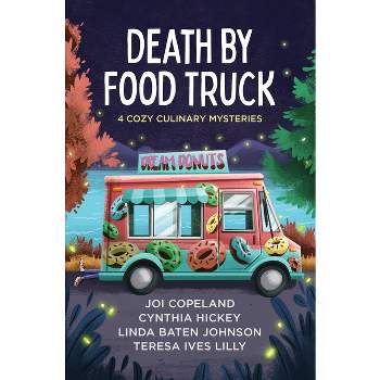 Death by Food Truck - by  Joi Copeland & Cynthia Hickey & Linda Baten Johnson & Teresa Ives Lilly (Paperback)