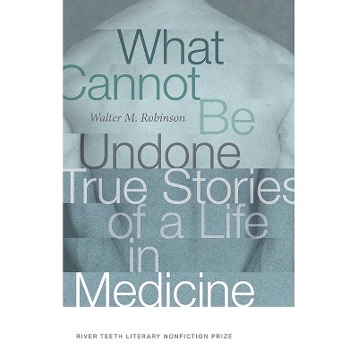 What Cannot Be Undone - (River Teeth Literary Nonfiction Prize) by  Walter M Robinson (Paperback)