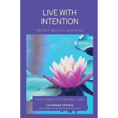 Live With Intention-The Rest Will Fall Into Place - by  Catherine M Epstein (Paperback)