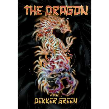 The Dragon (a Novel) - by  Dekker Green (Hardcover)