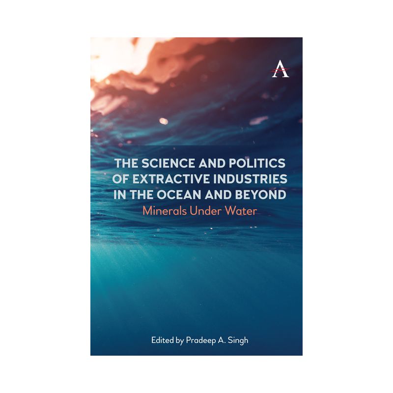 The Science and Politics of Extractive Industries in the Ocean and Beyond - (International Environmental Policy) by  Pradeep A Singh (Hardcover), 1 of 2