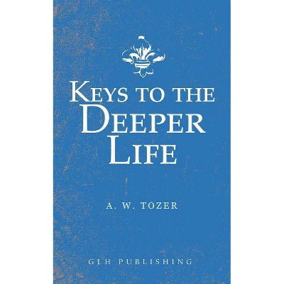 Keys to the Deeper Life - by  A W Tozer (Paperback)