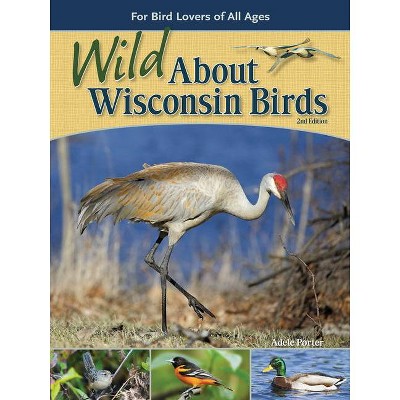 Wild about Wisconsin Birds - (Wild about Birds) 2nd Edition by  Adele Porter (Paperback)