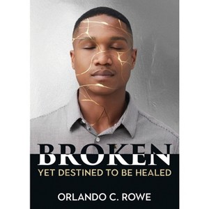 Broken, yet Destined to Be Healed - by  Orlando C Rowe (Paperback) - 1 of 1