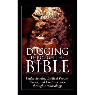 Digging Through the Bible - by  Richard A Freund (Hardcover)