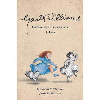 Garth Williams, American Illustrator - by  Elizabeth K Wallace & James D Wallace (Hardcover)