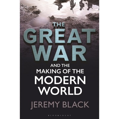 The Great War and the Making of the Modern World - by  Jeremy Black (Paperback)